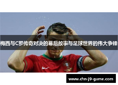 梅西与C罗传奇对决的幕后故事与足球世界的伟大争锋