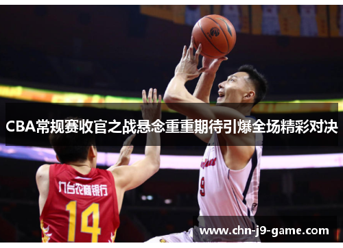 CBA常规赛收官之战悬念重重期待引爆全场精彩对决