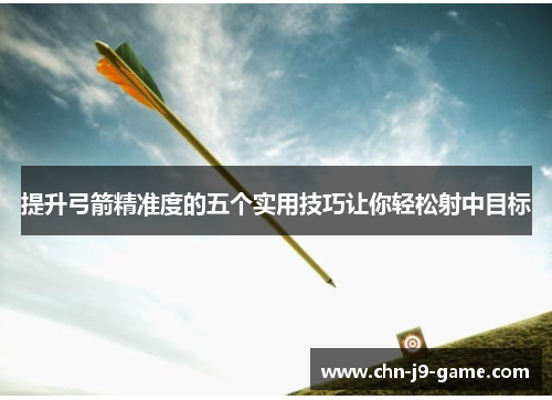 提升弓箭精准度的五个实用技巧让你轻松射中目标