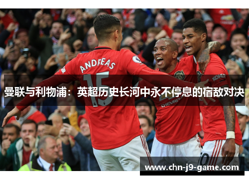 曼联与利物浦：英超历史长河中永不停息的宿敌对决