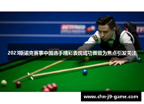 2023斯诺克赛事中国选手精彩表现成功晋级为焦点引发关注
