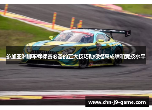 参加亚洲脚车锦标赛必备的五大技巧助你提高成绩和竞技水平