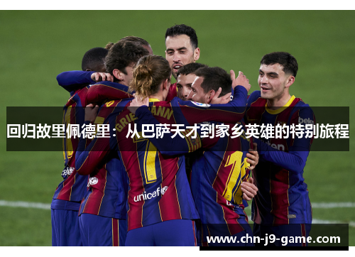 回归故里佩德里：从巴萨天才到家乡英雄的特别旅程