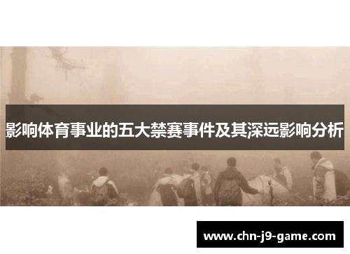 影响体育事业的五大禁赛事件及其深远影响分析