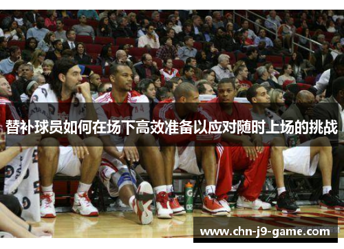 替补球员如何在场下高效准备以应对随时上场的挑战