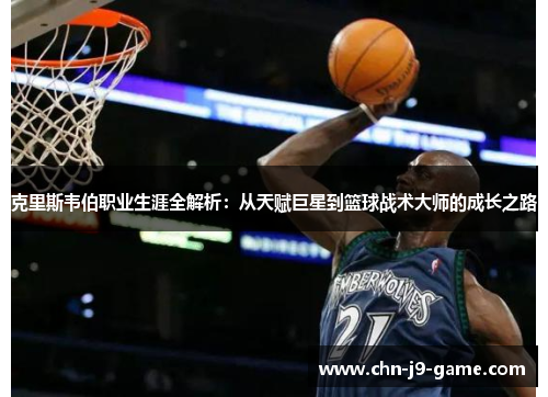 克里斯韦伯职业生涯全解析：从天赋巨星到篮球战术大师的成长之路