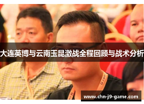 大连英博与云南玉昆激战全程回顾与战术分析