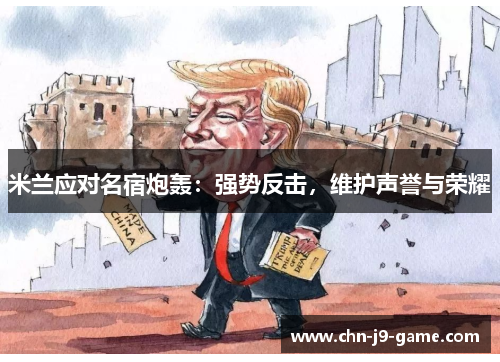 米兰应对名宿炮轰：强势反击，维护声誉与荣耀