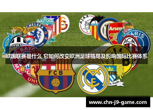 欧国联赛是什么 它如何改变欧洲足球格局及影响国际比赛体系