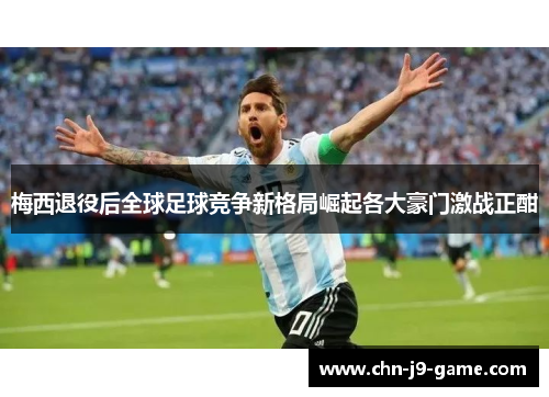 梅西退役后全球足球竞争新格局崛起各大豪门激战正酣
