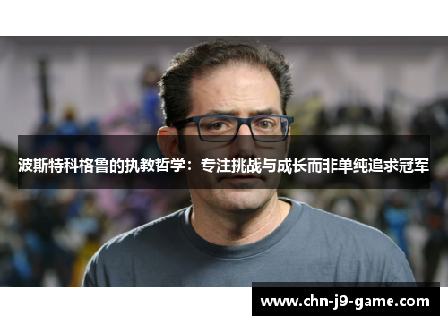 波斯特科格鲁的执教哲学：专注挑战与成长而非单纯追求冠军