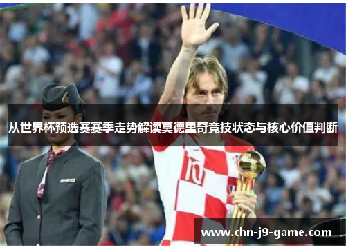 从世界杯预选赛赛季走势解读莫德里奇竞技状态与核心价值判断