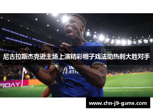 尼古拉斯杰克逊主场上演精彩帽子戏法助热刺大胜对手