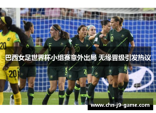 巴西女足世界杯小组赛意外出局 无缘晋级引发热议