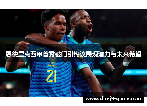 恩德里克西甲首秀破门引热议展现潜力与未来希望