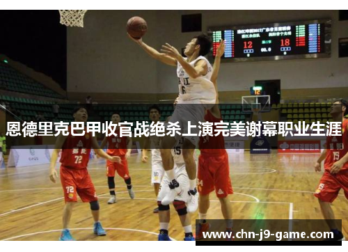 恩德里克巴甲收官战绝杀上演完美谢幕职业生涯