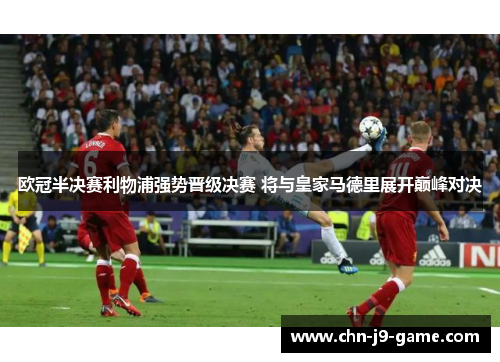 欧冠半决赛利物浦强势晋级决赛 将与皇家马德里展开巅峰对决
