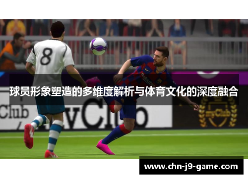 球员形象塑造的多维度解析与体育文化的深度融合