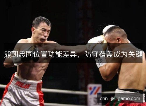 熊朝忠同位置功能差异，防守覆盖成为关键